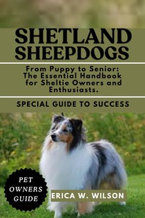 Shetland Sheepdogs: From Puppy to Senior: The Essential Handbook for Sheltie Owners and Enthusiasts.