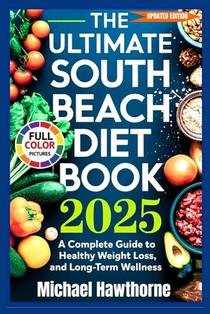 The Ultimate South Beach Diet Book 2025 (Updated Edition): A Complete Guide to Healthy Weight Loss, Balanced Eating, and Long-Term Wellness