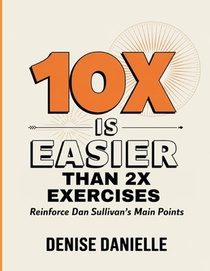 10X Is Easier Than 2X Exercises: Reinforce Dan Sullivan's Main Points