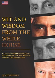 Wit and Wisdom from the White House: A Treasury of 2000 Memorable Quotes and Little-Known Facts from All 47 U.S. Presidents That Shaped a Nation