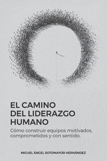 El Camino del Liderazgo Humano: Cómo construir equipos motivados, comprometidos y con sentido