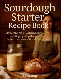 Sourdough Starter Recipe Book: 