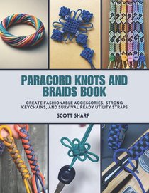 Paracord Knots and Braids Book: Create Fashionable Accessories, Strong Keychains, and Survival Ready Utility Straps