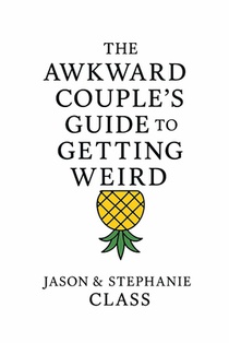 The Awkward Couple's Guide to Getting Weird: A Real-Life Guide to Sex, Trust, and Laughing Your Way Through Marriage