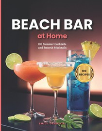 Beach Bar at Home: 100 Summer Cocktails and Smooth Mocktails for Hot Days & Long Nights