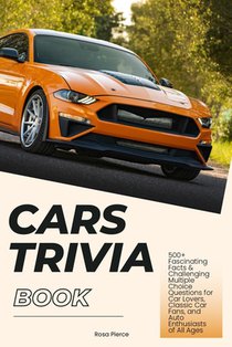 Cars Trivia Book: 500+ Fascinating Facts & Challenging Multiple Choice Questions for Car Lovers, Classic Car Fans, and Auto Enthusiasts of All Ages