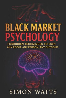 Black Market Psychology: Forbidden Techniques to Own Any Room, Any Person, Any Outcome - Master Covert Persuasion & Underground Influence Tactics to U
