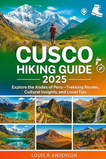 Cusco Hiking Guide 2025: Explore the Andes of Peru-Trekking Routes, Cultural Insights, and Local Tips