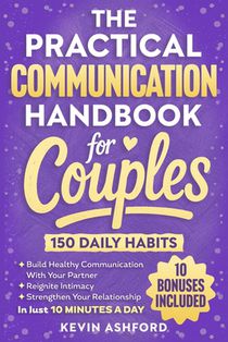 The Practical Communication Handbook For Couples: 150 Daily Habits To build Healthy Communication With Your Partner, Reignite Intimacy and Strengthen