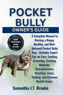 Pocket Bully Owner's Guide: A Complete Manual to Raising a Happy, Healthy, and Well-Behaved Pocket Bully Dog - Includes Expert Tips on Care, Feeding,