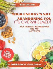 Your Energy's Not Abandoning You, It's Overwhelmed!: Kick the Bloat, Recharge Your Vibe, and Pacify the Pain