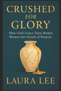 Crushed for Glory: How God's Grace Turns Broken Women into Vessels of Purpose