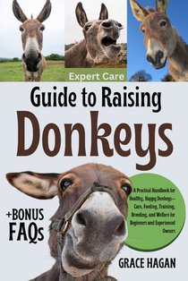 Expert Care Guide to Raising Donkeys: A Practical Handbook For Healthy, Happy Donkeys-Care, Feeding, Training, Breeding, And Welfare For Beginners And