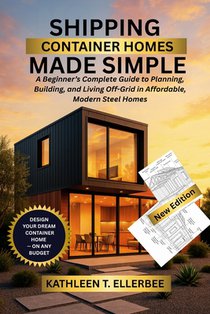 Shipping Container Homes Made Simple: A Beginner's Complete Guide to Planning, Building, and Living Off-Grid in Affordable, Modern Steel Homes