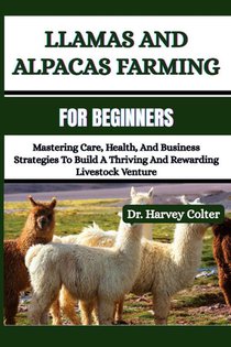 Colter, H: LLAMAS AND ALPACAS FARMING FOR BEGINNERS