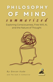 PHILOSOPHY OF MIND Summarized: Exploring Consciousness, Free Will, AI, and the Nature of Thought