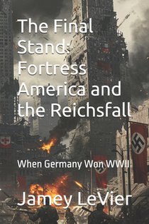The Final Stand: Fortress America and the Reichsfall: When Germany Won WWII
