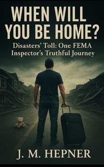 When Will You Be Home?: Stories of Service, Trauma, and Truth from a FEMA Inspector