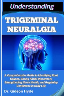 Understanding Trigeminal Neuralgia: A Comprehensive Guide to Identifying Root Causes, Easing Facial Discomfort, Strengthening Nerve Health, and Regain