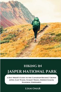 Hiking in Jasper National Park: A Day Hiker's Guide to the Canadian Rockies' Crown Jewel: Easy Walks, Summit Trails, Hidden Gems & Seasonal Itinerarie