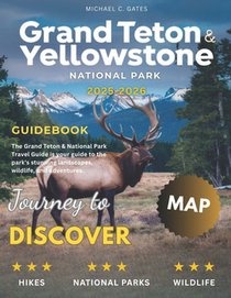 Yellowstone and Grand Teton National Park 2026: New Edition - Discover the Best of Nature's Majesty, from the Geysers of Yellowstone to the Grand Peak