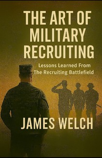The Art of Military Recruiting: Lessons Learned From The Recruiting Battlefield