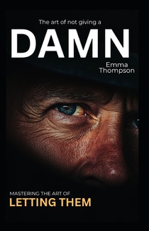 The Art of Not Giving a Damn: Mastering the Let Them Mindset