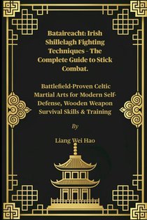Bataireacht: Irish Shillelagh Fighting Techniques - The Complete Guide to Stick Combat.: Battlefield-Proven Celtic Martial Arts for Modern Self-Defens