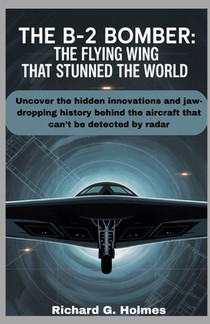 The B-2 Bomber The Flying Wing That Stunned the World: Uncover the hidden innovations and jaw-dropping history behind the aircraft that can't be detec