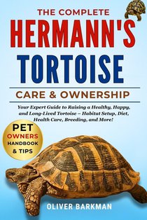 The Complete Hermann's Tortoise Care & Ownership: Your Expert Guide to Raising a Healthy, Happy, and Long-Lived Tortoise - Habitat Setup, Diet, Health