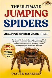 The Ultimate Jumping Spiders: The Complete Guide to Caring for Nature's Most Intelligent Arachnids - From Enrichment Setups and Precision Feeding to B