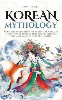 Korean Mythology: Gods, myths and spiritual secrets of Korea in a captivating journey through traditional tales and ancient cultural beliefs