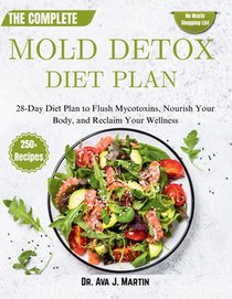 The Complete Mold Detox Diet Plan: 28-Day Diet Plan to Flush Mycotoxins, Nourish Your Body, and Reclaim Your Wellness