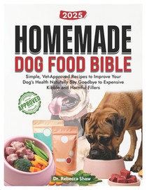 Homemade dog food bible: Simple, vet approved recipes to improve your dog's health naturally. Say goodbye to expensive kibble and harmful fillers