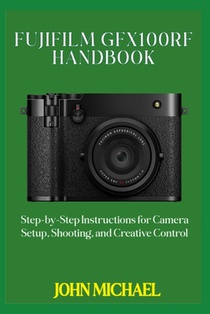 Fujifilm GFX100RF Handbook: Step-by-Step Instructions for Camera Setup, Shooting, and Creative Control