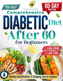 The Most Comprehensive Diabetic Diet After 60 for Beginners: Start Your Health Journey with Simple, Low-Carb, Low-Sugar Recipes - Includes a 60-Day Me