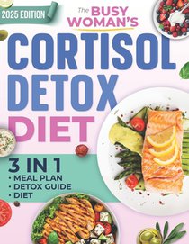 The Busy Woman's Cortisol Detox Diet: Reset Your Hormones, Regain Your Energy, and Burn Belly Fat in Just 28 Days - A Simple, Science-Backed Plan to F