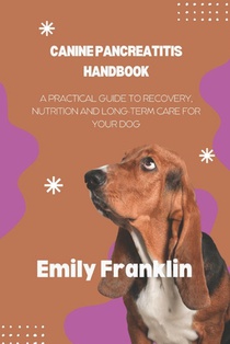 Canine Pancreatitis Handbook: A Practical Guide to Recovery, Nutrition and Long-term Care for your Dog