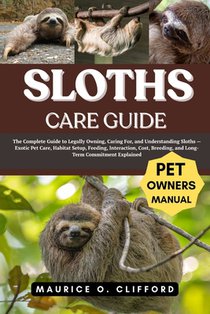 Sloths Care Guide: The Complete Guide to Legally Owning, Caring For, and Understanding Sloths - Exotic Pet Care, Habitat Setup, Feeding, Interaction,