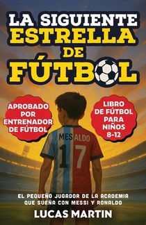 La Siguiente Estrella del Fútbol: El Pequeño Futbolista Que Sueña Con Ser Como Messi y Ronaldo: Libros de Fútbol Para Niños 8-12