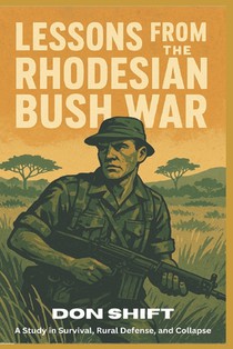 Lessons From the Rhodesian Bush War: A Study in Survival, Rural Defense, and Collapse