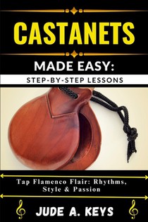 Castanets Made Easy: STEP-BY-STEP LESSONS: Tap Flamenco Flair: Rhythms, Style & Passion