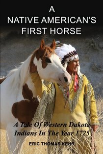 A Native American's First Horse: A Tale Of Western Dakota Indians In The Year 1725 Historical Facts About Native Americans Mandan Cheyenne 6x9 Book 21