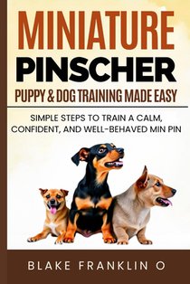 Miniature Pinscher Puppy & Dog Training Made Easy: Simple Steps To Train A Calm, Confident, And Well-Behaved Min Pin