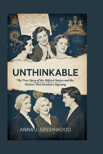 Unthinkable: The True Story of the Mitford Sisters and the Choices That Divided a Dynasty
