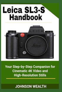Leica SL3-S Handbook: Your Step-by-Step Companion for Cinematic 4K Video and High-Resolution Stills