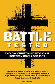 Battle Tested A 60-Day Christian Devotional for Teen Boys Aged 13-15: To Build Confidence, Faith, Purpose, & Mental Strength A Powerful Gift for Teena