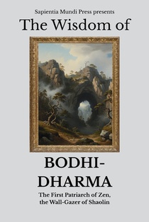 The Wisdom of Bodhidharma: The First Patriarch of Zen, the Wall-Gazer of Shaolin