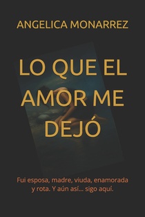 Lo Que El Amor Me Dejo: Fui esposa, madre, viuda, enamorada y rota. Y aún así... sigo aquí.