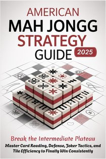 AMERICAN MAH JONGG STRATEGY GUIDE 2025 - Break the Intermediate Plateau: Master Card Reading, Defense, Joker Tactics, and Tile Efficiency to Finally W